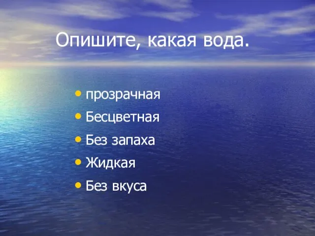 Опишите, какая вода. прозрачная Бесцветная Без запаха Жидкая Без вкуса