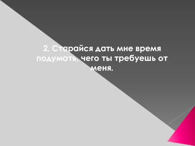 2. Старайся дать мне время подумать, чего ты требуешь от меня.