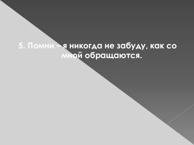 5. Помни – я никогда не забуду, как со мной обращаются.