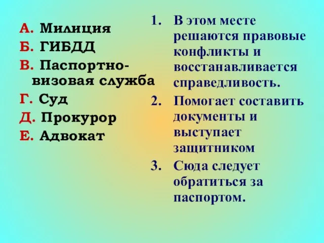 А. Милиция Б. ГИБДД В. Паспортно-визовая служба Г. Суд Д. Прокурор Е.