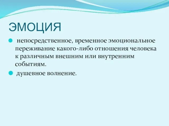 ЭМОЦИЯ непосредственное, временное эмоциональное переживание какого-либо отношения человека к различным внешним или внутренним событиям. душевное волнение.