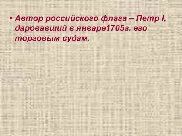 Автор российского флага – Петр I, даровавший в январе1705г. его торговым судам.