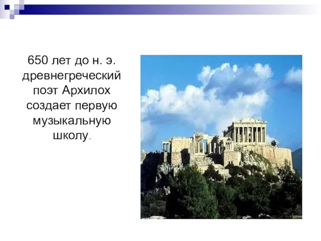 650 лет до н. э. древнегреческий поэт Архилох создает первую музыкальную школу.