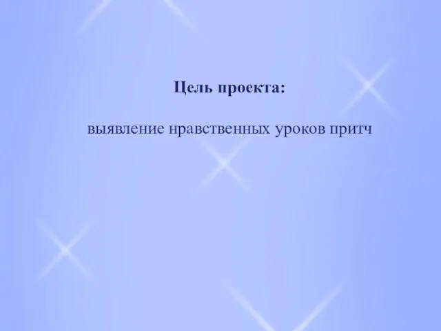 Цель проекта: выявление нравственных уроков притч