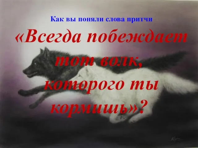 Как вы поняли слова притчи «Всегда побеждает тот волк, которого ты кормишь»?