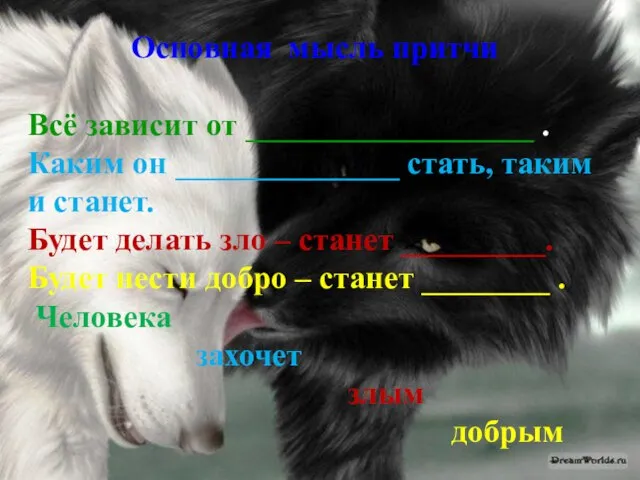 Основная мысль притчи Всё зависит от __________________ . Каким он ______________ стать,