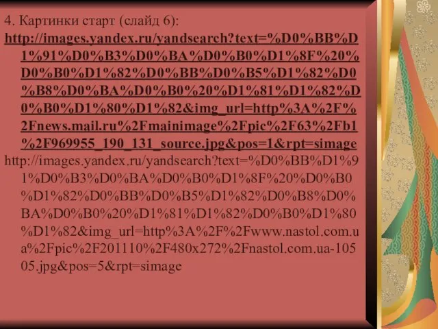 4. Картинки старт (слайд 6): http://images.yandex.ru/yandsearch?text=%D0%BB%D1%91%D0%B3%D0%BA%D0%B0%D1%8F%20%D0%B0%D1%82%D0%BB%D0%B5%D1%82%D0%B8%D0%BA%D0%B0%20%D1%81%D1%82%D0%B0%D1%80%D1%82&img_url=http%3A%2F%2Fnews.mail.ru%2Fmainimage%2Fpic%2F63%2Fb1%2F969955_190_131_source.jpg&pos=1&rpt=simage http://images.yandex.ru/yandsearch?text=%D0%BB%D1%91%D0%B3%D0%BA%D0%B0%D1%8F%20%D0%B0%D1%82%D0%BB%D0%B5%D1%82%D0%B8%D0%BA%D0%B0%20%D1%81%D1%82%D0%B0%D1%80%D1%82&img_url=http%3A%2F%2Fwww.nastol.com.ua%2Fpic%2F201110%2F480x272%2Fnastol.com.ua-10505.jpg&pos=5&rpt=simage