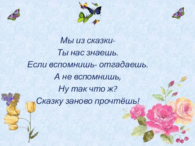 Мы из сказки- Ты нас знаешь. Если вспомнишь- отгадаешь. А не вспомнишь,