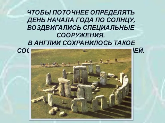 ЧТОБЫ ПОТОЧНЕЕ ОПРЕДЕЛЯТЬ ДЕНЬ НАЧАЛА ГОДА ПО СОЛНЦУ, ВОЗДВИГАЛИСЬ СПЕЦИАЛЬНЫЕ СООРУЖЕНИЯ. В