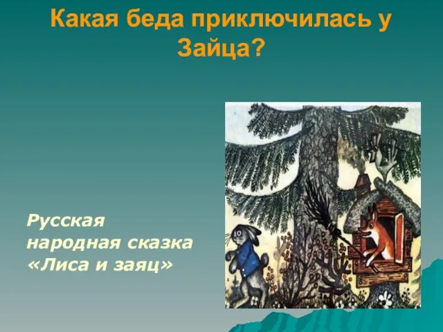 Какая беда приключилась у Зайца? Русская народная сказка «Лиса и заяц»