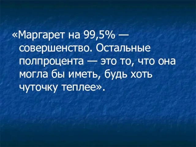 «Маргарет на 99,5% — совершенство. Остальные полпроцента — это то, что она