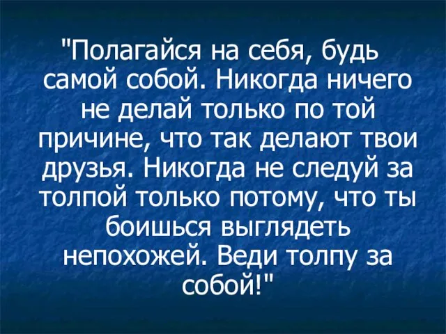 "Полагайся на себя, будь самой собой. Никогда ничего не делай только по