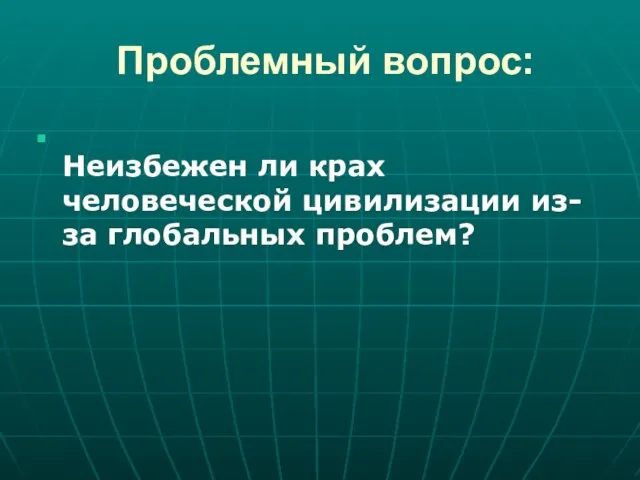 Проблемный вопрос: Неизбежен ли крах человеческой цивилизации из-за глобальных проблем?