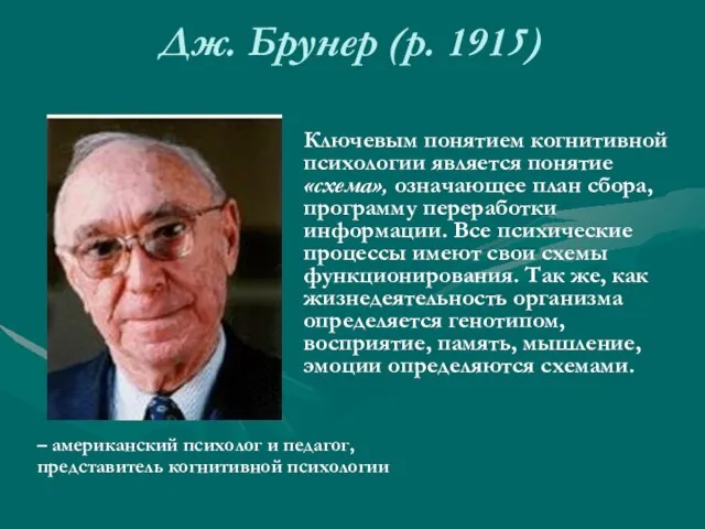 Дж. Брунер (р. 1915) – американский психолог и педагог, представитель когнитивной психологии