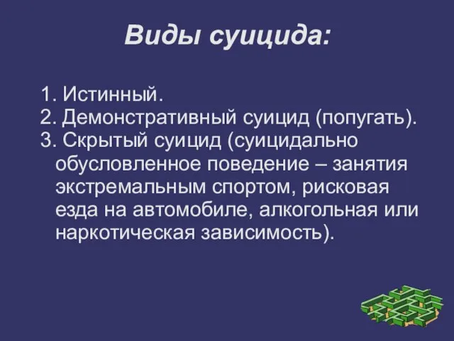 Виды суицида: 1. Истинный. 2. Демонстративный суицид (попугать). 3. Скрытый суицид (суицидально