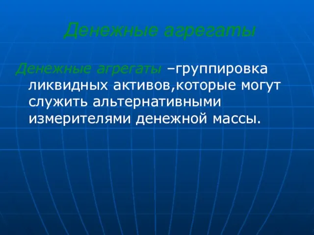 Денежные агрегаты Денежные агрегаты –группировка ликвидных активов,которые могут служить альтернативными измерителями денежной массы.