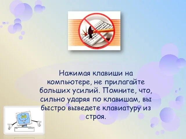 Нажимая клавиши на компьютере, не прилагайте больших усилий. Помните, что, сильно ударяя