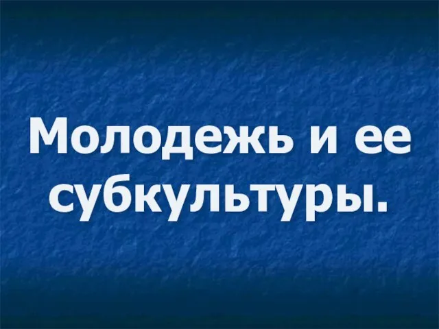 Презентация на тему Молодежь и ее субкультуры