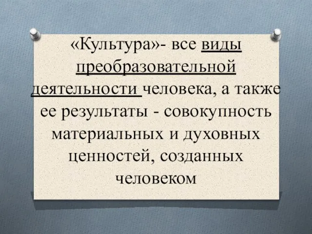 «Культура»- все виды преобразовательной деятельности человека, а также ее результаты - совокупность