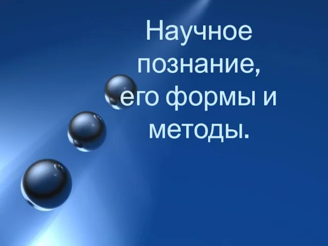 Презентация на тему Научное познание, его формы и методы