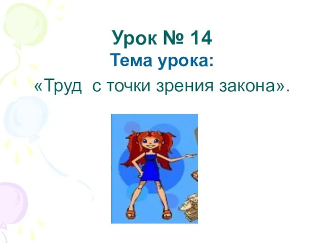 Урок № 14 Тема урока: «Труд с точки зрения закона».