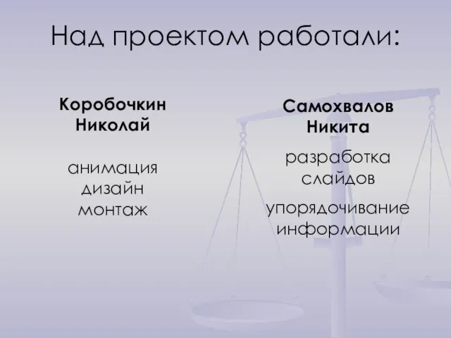 Над проектом работали: Самохвалов Никита разработка слайдов упорядочивание информации Коробочкин Николай анимация дизайн монтаж