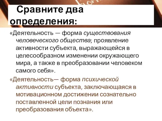 Сравните два определения: «Деятельность — форма существования человеческого общества; проявление активности субъекта,