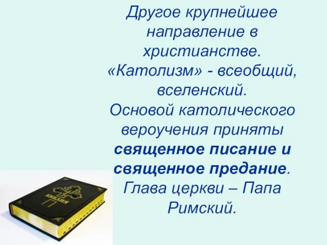 Другое крупнейшее направление в христианстве. «Католизм» - всеобщий, вселенский. Основой католического вероучения