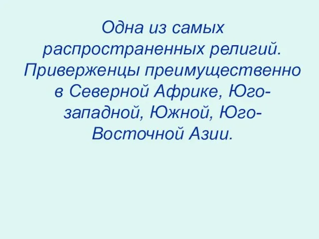 Одна из самых распространенных религий. Приверженцы преимущественно в Северной Африке, Юго-западной, Южной, Юго-Восточной Азии.