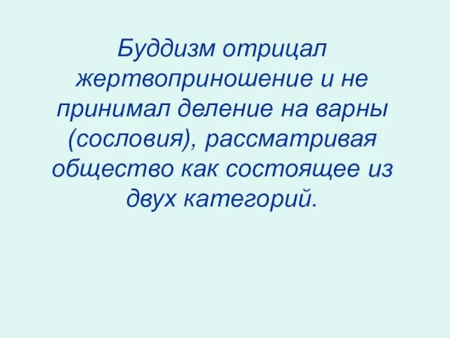 Буддизм отрицал жертвоприношение и не принимал деление на варны(сословия), рассматривая общество как состоящее из двух категорий.