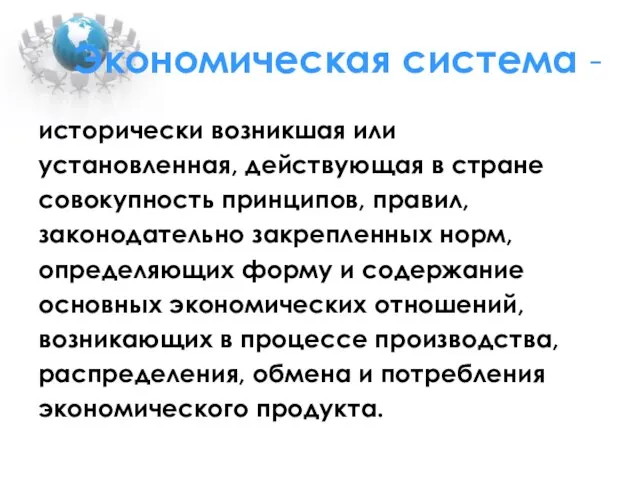 Экономическая система - исторически возникшая или установленная, действующая в стране совокупность принципов,