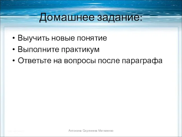 Домашнее задание: Выучить новые понятие Выполните практикум Ответьте на вопросы после параграфа Антонина Сергеевна Матвиенко