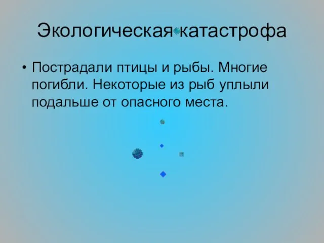 Экологическая катастрофа Пострадали птицы и рыбы. Многие погибли. Некоторые из рыб уплыли подальше от опасного места.