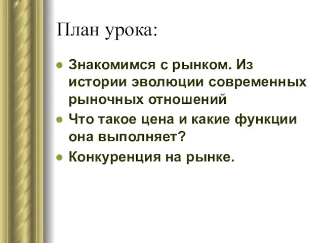 План урока: Знакомимся с рынком. Из истории эволюции современных рыночных отношений Что