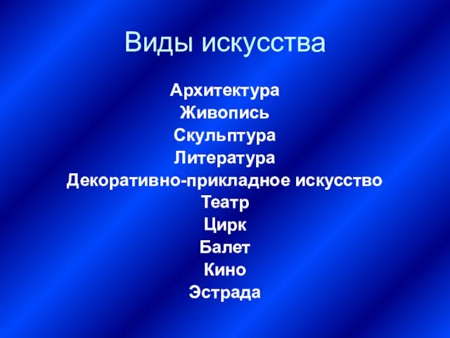 Виды искусства Архитектура Живопись Скульптура Литература Декоративно-прикладное искусство Театр Цирк Балет Кино Эстрада