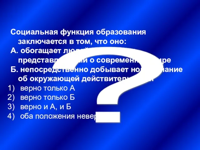 ? Социальная функция образования заключается в том, что оно: А. обогащает людей