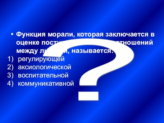 ? Функция морали, которая заключается в оценке поступков, взглядов, отношений между людьми,