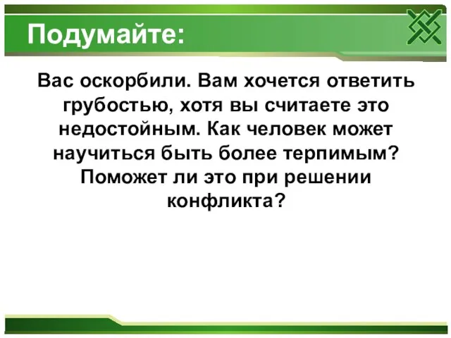 Подумайте: Вас оскорбили. Вам хочется ответить грубостью, хотя вы считаете это недостойным.