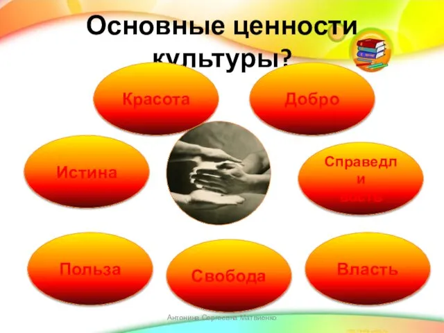 Основные ценности культуры? Красота Истина Польза Добро Справедли вость Власть Свобода Антонина Сергеевна Матвиенко