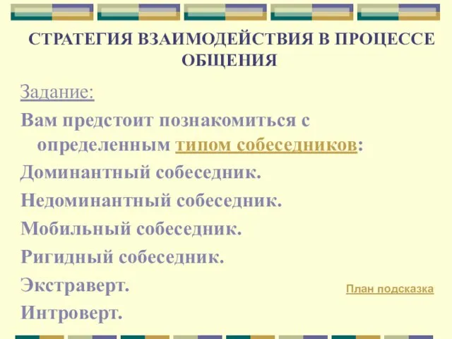 СТРАТЕГИЯ ВЗАИМОДЕЙСТВИЯ В ПРОЦЕССЕ ОБЩЕНИЯ Задание: Вам предстоит познакомиться с определенным типом