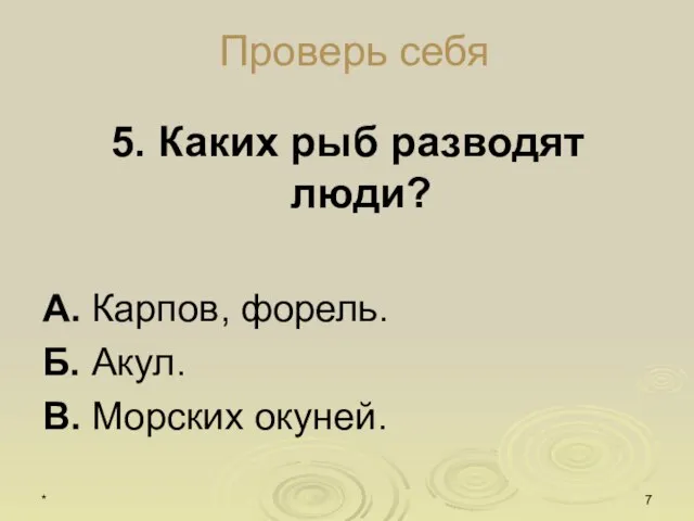 * Проверь себя 5. Каких рыб разводят люди? А. Карпов, форель. Б. Акул. В. Морских окуней.