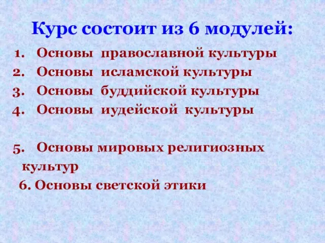 Курс состоит из 6 модулей: Основы православной культуры Основы исламской культуры Основы