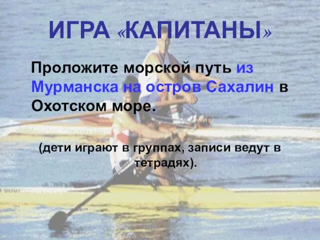 ИГРА «КАПИТАНЫ» Проложите морской путь из Мурманска на остров Сахалин в Охотском