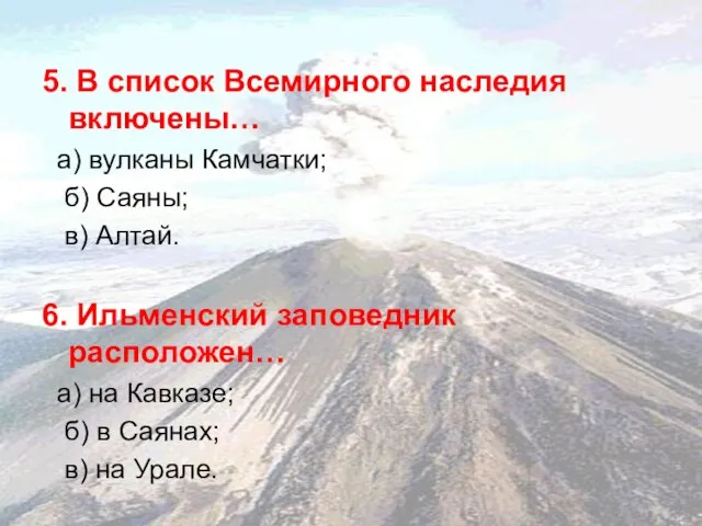 5. В список Всемирного наследия включены… а) вулканы Камчатки; б) Саяны; в)
