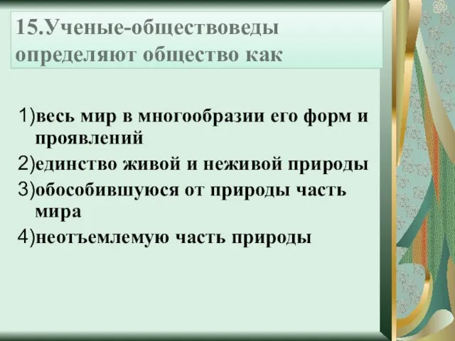 15.Ученые-обществоведы определяют общество как 1)весь мир в многообразии его форм и проявлений