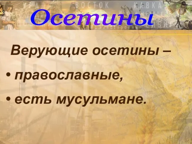 Верующие осетины – православные, есть мусульмане. Осетины