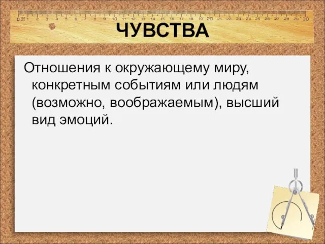 ЧУВСТВА Отношения к окружающему миру, конкретным событиям или людям (возможно, воображаемым), высший вид эмоций.