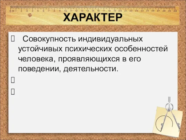 ХАРАКТЕР Совокупность индивидуальных устойчивых психических особенностей человека, проявляющихся в его поведении, деятельности.