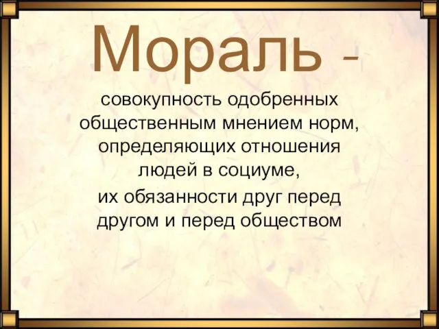 Мораль - совокупность одобренных общественным мнением норм, определяющих отношения людей в социуме,