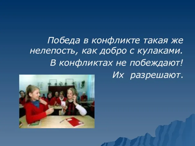 Победа в конфликте такая же нелепость, как добро с кулаками. В конфликтах не побеждают! Их разрешают.